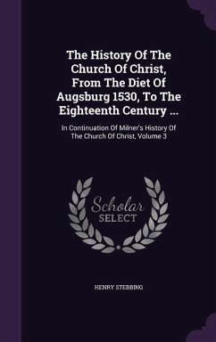 The History Of The Church Of Christ, From The Diet Of Augsburg 1530, To The Eighteenth Century ... - Stebbing, Henry