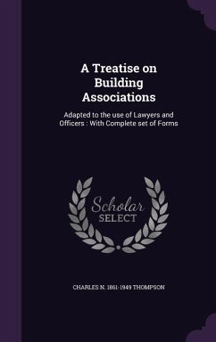 A Treatise on Building Associations: Adapted to the use of Lawyers and Officers: With Complete set of Forms - Thompson, Charles N.