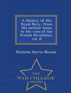 A History of the Royal Navy, from the earliest times to the wars of the French Revolution, vol. II - War College Series - Nicolas, Nicholas Harris