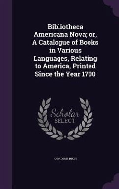 Bibliotheca Americana Nova; or, A Catalogue of Books in Various Languages, Relating to America, Printed Since the Year 1700 - Rich, Obadiah