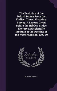 The Evolution of the British Drama From the Earliest Times; Historical Survey. A Lecture Given Before the Hebden Bridge Literary and Scientific Instit - Powell, Edward