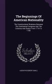 The Beginnings Of American Nationality: The Constitutional Relations Between The Continental Congress And The Colonies And States From 1774 To 1789