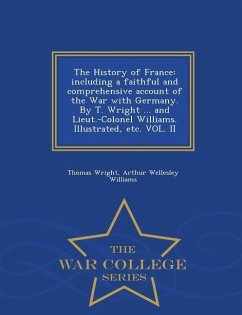 The History of France: including a faithful and comprehensive account of the War with Germany. By T. Wright ... and Lieut.-Colonel Williams. - Wright, Thomas; Williams, Arthur Wellesley