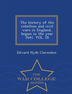 The history of the rebellion and civil wars in England, begun in the year 1641. VOL. III - War College Series - Clarendon, Edward Hyde