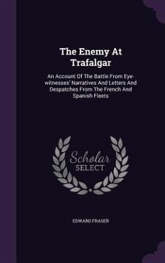 The Enemy At Trafalgar: An Account Of The Battle From Eye-witnesses' Narratives And Letters And Despatches From The French And Spanish Fleets - Fraser, Edward