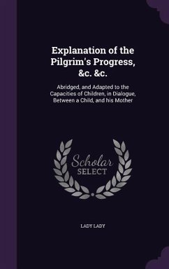 Explanation of the Pilgrim's Progress, &c. &c.: Abridged, and Adapted to the Capacities of Children, in Dialogue, Between a Child, and his Mother - Lady, Lady