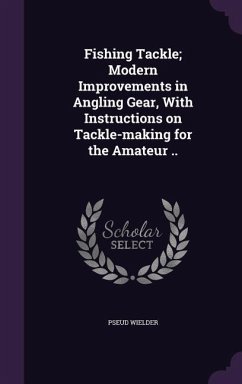 Cover Fishing Tackle; Modern Improvements in Angling Gear, With Instructions on Tackle-making for the Amateur ..