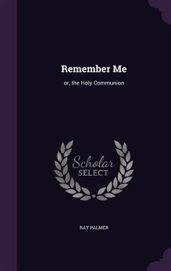 Remember Me: or, the Holy Communion - Palmer, Ray