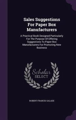 Sales Suggestions For Paper Box Manufacturers: A Practical Book Designed Particularly For The Purpose Of Offering Suggestions To Paper Box Manufacture - Salade, Robert Francis