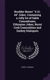 Brudder Bones' "4-11-44" Joker, Containing a Jolly lot of Sable Conundrums, Ethiopian Jokes, Burnt Cork Comicalities and Darkey Dialogues