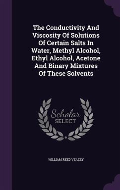 The Conductivity And Viscosity Of Solutions Of Certain Salts In Water, Methyl Alcohol, Ethyl Alcohol, Acetone And Binary Mixtures Of These Solvents - Veazey, William Reed