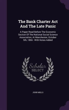 The Bank Charter Act And The Late Panic: A Paper Read Before The Economic Section Of The National Social Science Association, At Manchester, October 5 - Mills, John