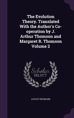 The Evolution Theory. Translated With the Author's Co-operation by J. Arthur Thomson and Margaret R. Thomson Volume 2 - Weismann, August