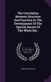 The Correlation Between Structure And Function In The Development Of The Special Senses Of The White Rat .