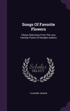 Songs Of Favorite Flowers: Choice Selections From The Less Familiar Poems Of Notable Authors - Gilman, Clarabel