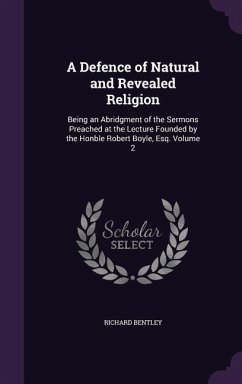 A Defence of Natural and Revealed Religion: Being an Abridgment of the Sermons Preached at the Lecture Founded by the Honble Robert Boyle, Esq. Volu - Bentley, Richard