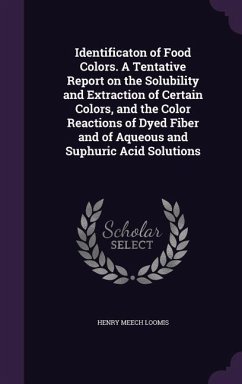 Identificaton of Food Colors. A Tentative Report on the Solubility and Extraction of Certain Colors, and the Color Reactions of Dyed Fiber and of Aqueous and Suphuric Acid Solutions - Loomis, Henry Meech