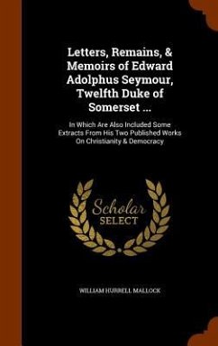 Letters, Remains, & Memoirs of Edward Adolphus Seymour, Twelfth Duke of Somerset ...: In Which Are Also Included Some Extracts From His Two Published - Mallock, William Hurrell