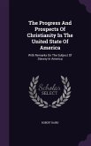 The Progress And Prospects Of Christianity In The United State Of America: With Remarks On The Subject Of Slavery In America