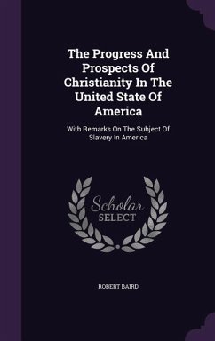 The Progress And Prospects Of Christianity In The United State Of America: With Remarks On The Subject Of Slavery In America - Baird, Robert