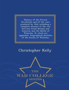 History of the French Revolution and of the wars produced by that including a complete account of the war between Great Britain and America; and the B - Kelly, Christopher