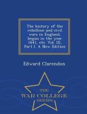 The history of the rebellion and civil wars in England, begun in the year 1641, etc. Vol. III, Part I. A New Edition - War College Series