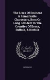 The Lives Of Eminent & Remarkable Characters, Born Or Long Resident In The Counties Of Essex, Suffolk, & Norfolk
