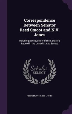 Correspondence Between Senator Reed Smoot and N.V. Jones: Including a Discussion of the Senator's Record in the United States Senate - Smoot, Reed; Jones, N. 1850