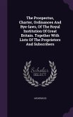 The Prospectus, Charter, Ordinances And Bye-laws, Of The Royal Institution Of Great Britain. Together With Lists Of The Proprietors And Subscribers