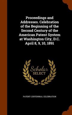 Proceedings and Addresses. Celebration of the Beginning of the Second Century of the American Patent System at Washington City, D.C. April 8, 9, 10, 1 - Celebration, Patent Centennial