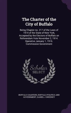 The Charter of the City of Buffalo: Being Chapter no. 217 of the Laws of 1914 of the State of New York, Accepted by the Electors of Buffalo on Referen - Charters, Buffalo; Politics and Government, Buffalo; Sweeney, Daniel J.