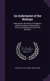 An Indictment of the Bishops: Shewing how the Church of England is Being Corrupted and Betrayed by Them, and (indirectly) by the Prime Ministers