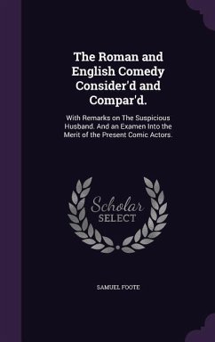 The Roman and English Comedy Consider'd and Compar'd.: With Remarks on The Suspicious Husband. And an Examen Into the Merit of the Present Comic Actor - Foote, Samuel
