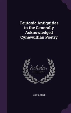 Teutonic Antiquities in the Generally Acknowledged Cynewulfian Poetry - Price, Milo B.