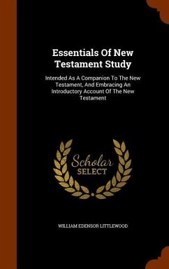Essentials Of New Testament Study: Intended As A Companion To The New Testament, And Embracing An Introductory Account Of The New Testament - Littlewood, William Edensor