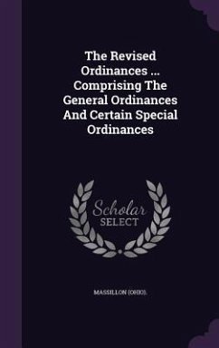 The Revised Ordinances ... Comprising The General Ordinances And Certain Special Ordinances - (Ohio), Massillon The Revised Ordinances ... Comprising The General Ordinances And Certain Special Ordinances - (Ohio), Massillon