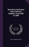 Speeches And Essays Upon Political Subjects, From 1860 To 1869