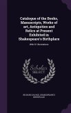 Catalogue of the Books, Manuscripts, Works of art, Antiquities and Relics at Present Exhibited in Shakespeare's Birthplace: With 61 Illustrations