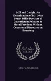 Mill and Carlyle. An Examination of Mr. John Stuart Mill's Doctrine of Causation in Relation to Moral Freedom. With an Occasional Discourse on Sauerte