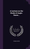 A Lecture on the Study of Anglo-Saxon ..