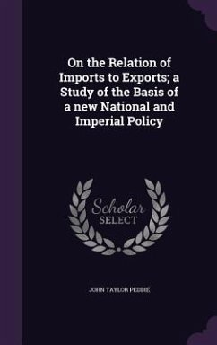 On the Relation of Imports to Exports; a Study of the Basis of a new National and Imperial Policy - Peddie, John Taylor