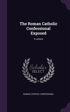 The Roman Catholic Confessional Exposed: 3 Letters - Confessional, Roman Catholic