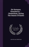 Six Sermons, Preached In ... Cheltenham, During The Season Of Easter