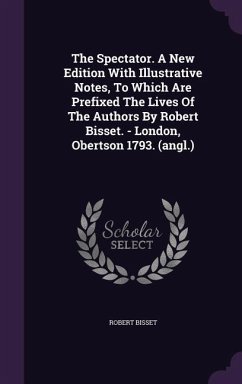 The Spectator. A New Edition With Illustrative Notes, To Which Are Prefixed The Lives Of The Authors By Robert Bisset. - London, Obertson 1793. (angl. - Bisset, Robert