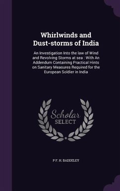 Whirlwinds and Dust-storms of India: An Investigation Into the law of Wind and Revolving Storms at sea: With An Addendum Containing Practical Hints on - Baddeley, P. F. H.