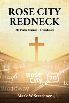 Rose City Redneck: My Poetic Journey Through Life - Stracener, Mark W.