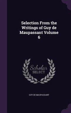 Selection From the Writings of Guy de Maupassant Volume 6 - Maupassant, Guy de