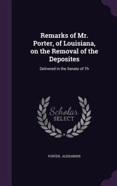 Remarks of Mr. Porter, of Louisiana, on the Removal of the Deposites: Delivered in the Senate of Th - Alexander, Porter