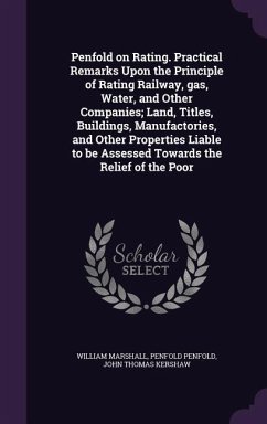 Penfold on Rating. Practical Remarks Upon the Principle of Rating Railway, gas, Water, and Other Companies; Land, Titles, Buildings, Manufactories, an - Marshall, William; Penfold, Penfold; Kershaw, John Thomas