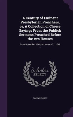 A Century of Eminent Presbyterian Preachers, or, A Collection of Choice Sayings From the Publick Sermons Preached Before the two Houses - Grey, Zachary